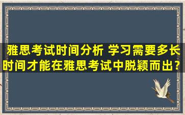 雅思考试时间分析 学习需要多长时间才能在雅思考试中脱颖而出？